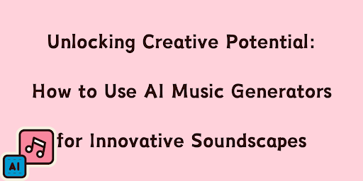 Unlocking Creative Potential: How To Use AI Music Generators For Innovative Soundscapes