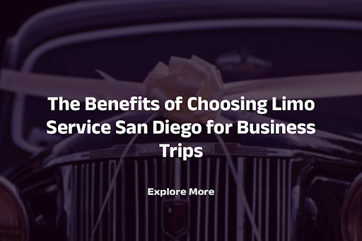 The Benefits Of Choosing Limo Service San Diego For Business Trips