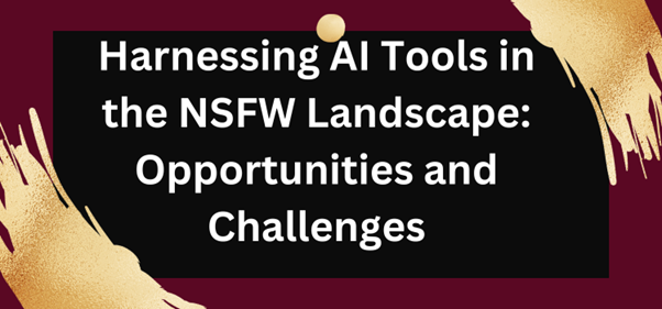 Harnessing AI Tools In The NSFW Landscape: Opportunities And Challenges