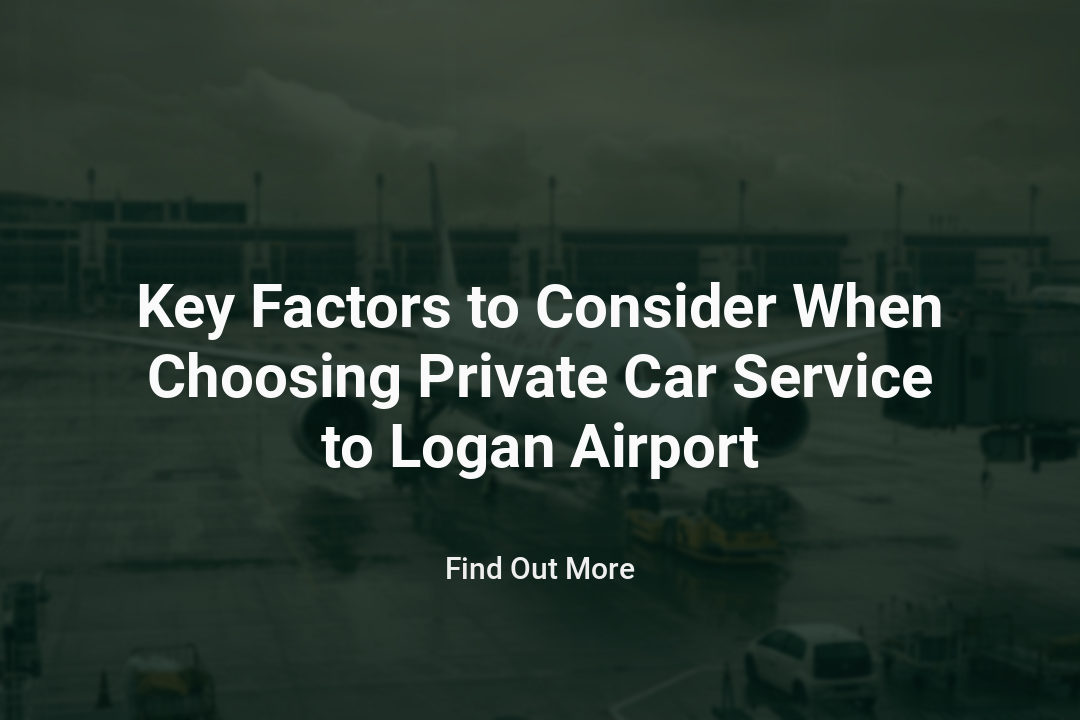 Key Factors To Consider When Choosing Private Car Service To Logan Airport