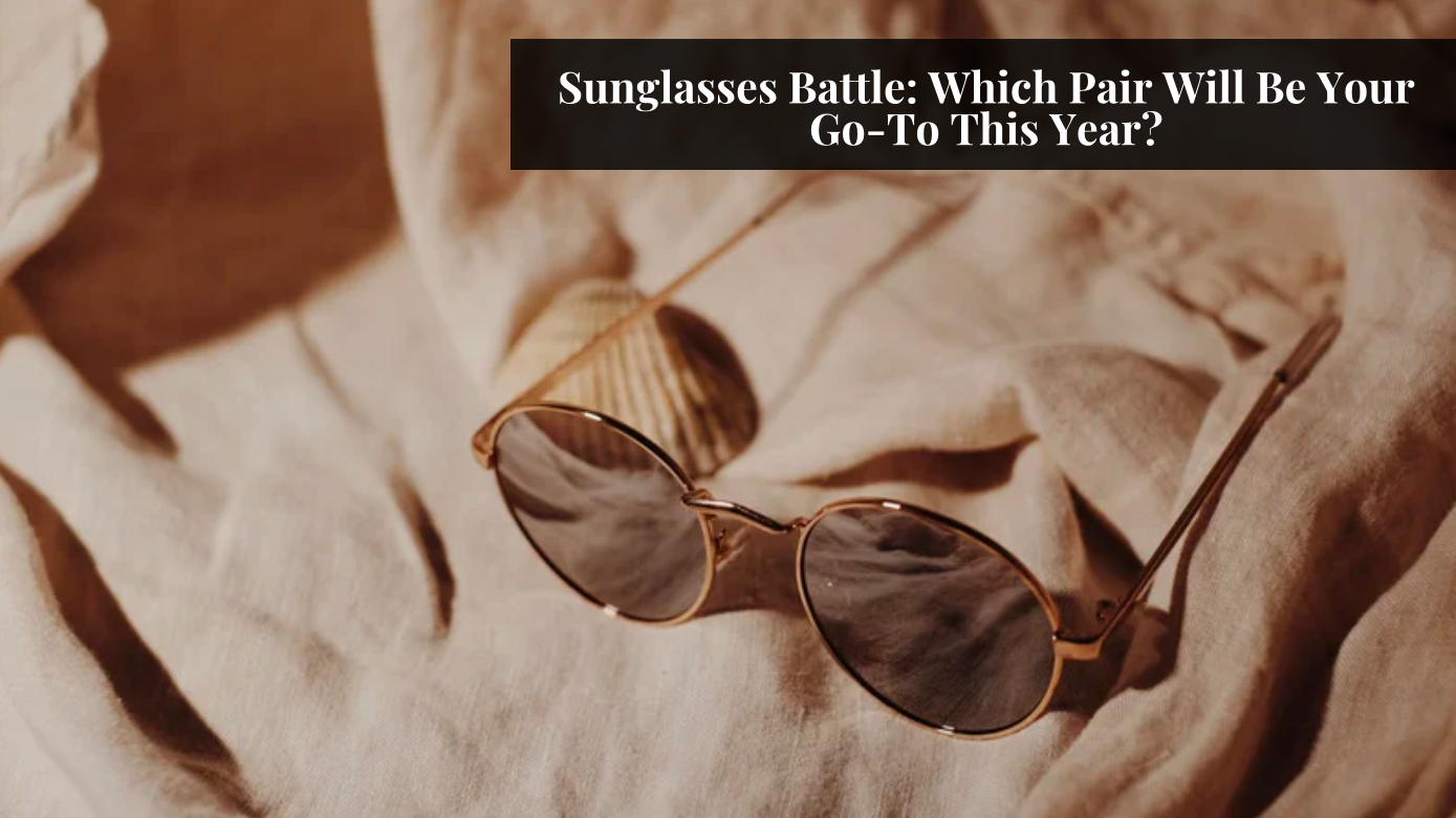 Sunglasses Battle: Which Pair Will Be Your Go-To This Year?