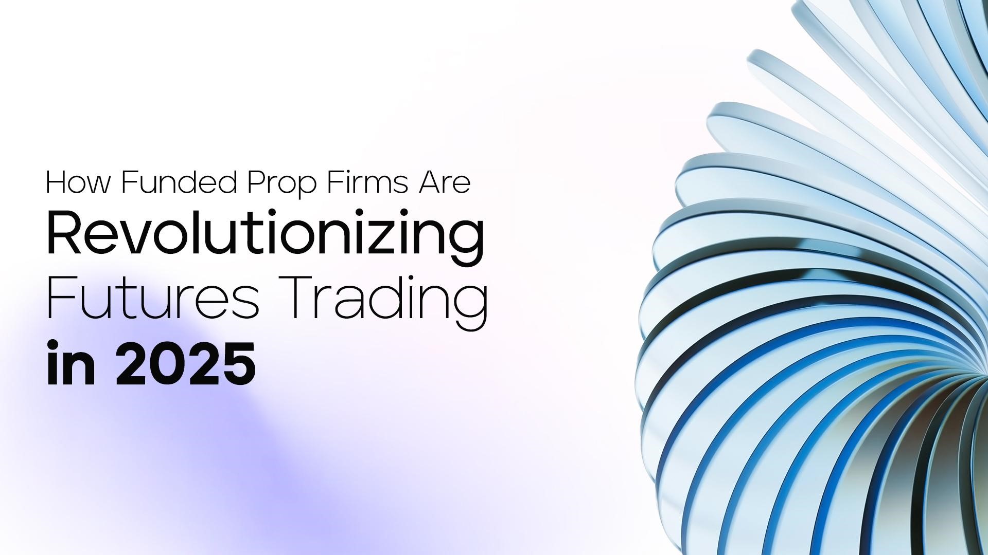 How Funded Prop Firms Are Revolutionizing Futures Trading In 2025
