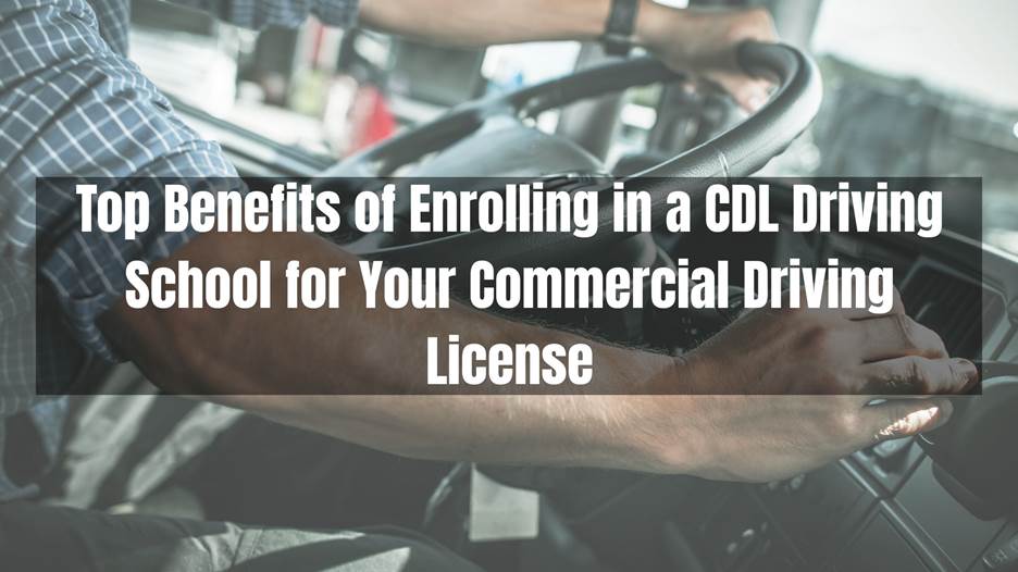 Top Benefits Of Joining A CDL Driving School For Your Commercial License