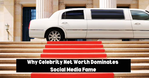 Why Celebrity Net Worth Dominates Social Media Fame